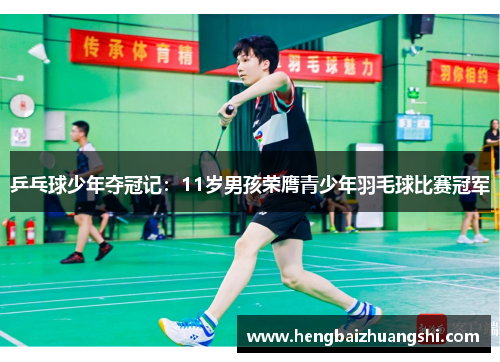 乒乓球少年夺冠记：11岁男孩荣膺青少年羽毛球比赛冠军