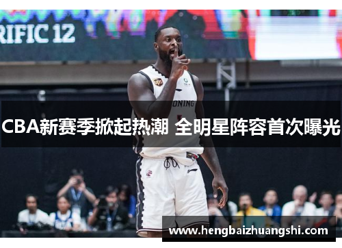CBA新赛季掀起热潮 全明星阵容首次曝光
