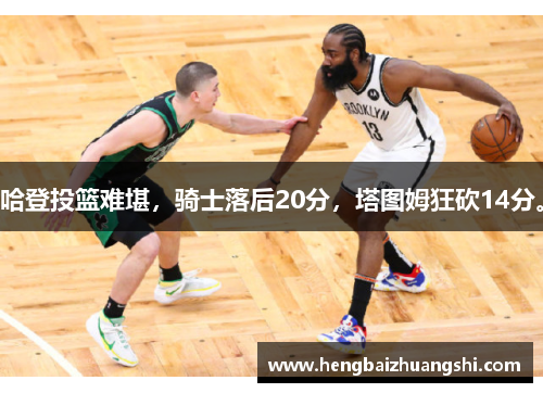哈登投篮难堪，骑士落后20分，塔图姆狂砍14分。